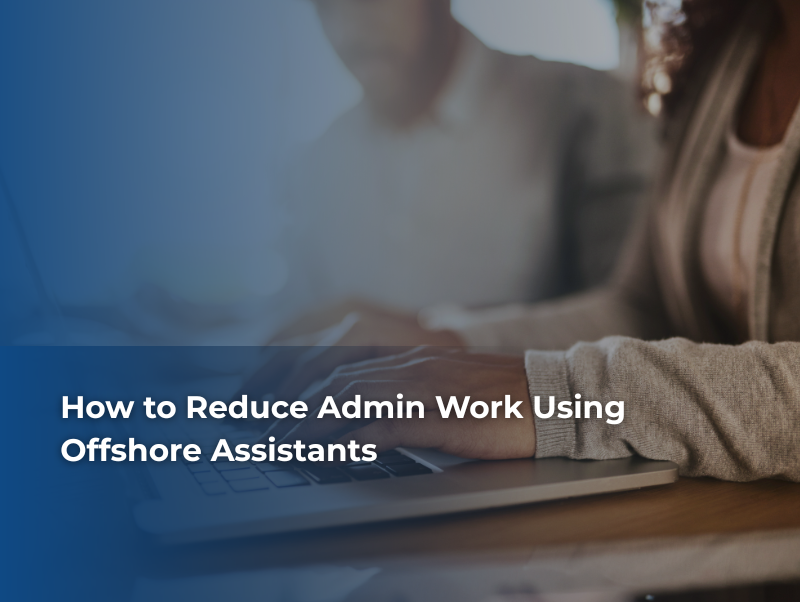 How to Reduce Admin Work Using Offshore Assistants