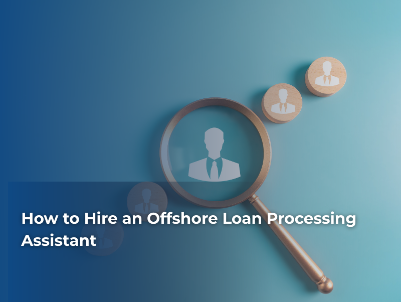 How to Hire an Offshore Loan Processing Assistant